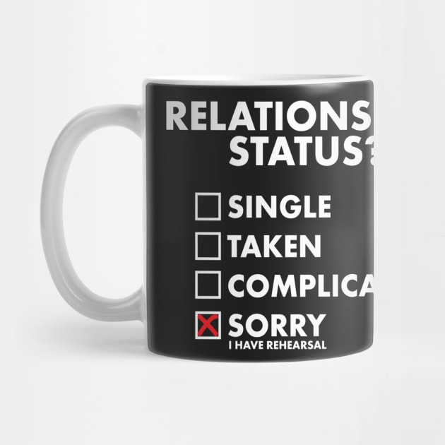 Relationship Status Sorry I have Rehearsal T-Shirt by TheWrightSales